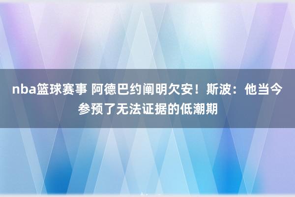 nba篮球赛事 阿德巴约阐明欠安！斯波：他当今参预了无法证据的低潮期