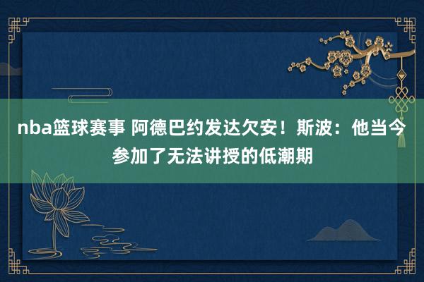 nba篮球赛事 阿德巴约发达欠安！斯波：他当今参加了无法讲授的低潮期