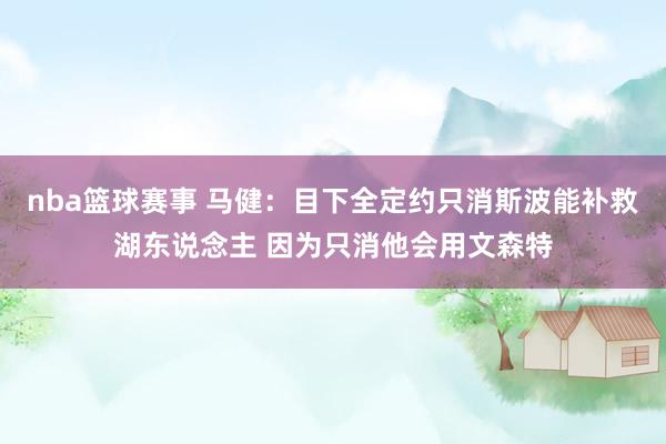 nba篮球赛事 马健：目下全定约只消斯波能补救湖东说念主 因为只消他会用文森特