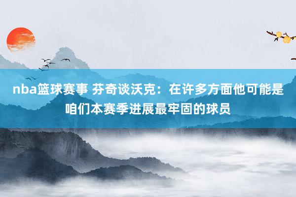 nba篮球赛事 芬奇谈沃克：在许多方面他可能是咱们本赛季进展最牢固的球员