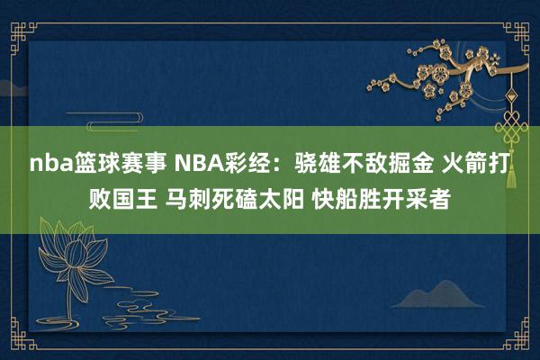 nba篮球赛事 NBA彩经：骁雄不敌掘金 火箭打败国王 马刺死磕太阳 快船胜开采者