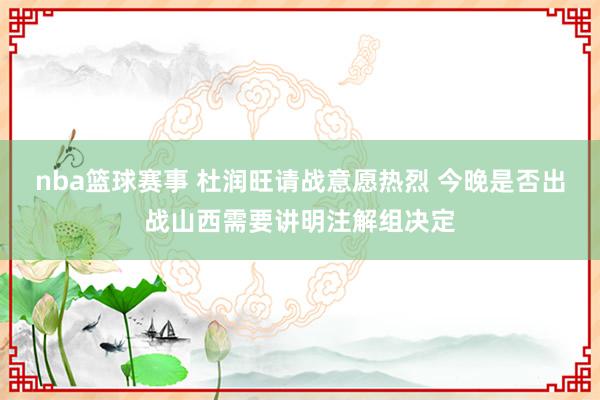 nba篮球赛事 杜润旺请战意愿热烈 今晚是否出战山西需要讲明注解组决定