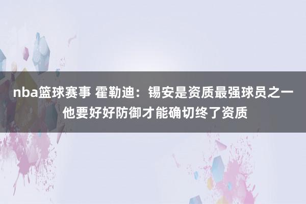 nba篮球赛事 霍勒迪：锡安是资质最强球员之一 他要好好防御才能确切终了资质