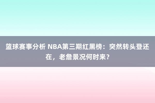 篮球赛事分析 NBA第三期红黑榜：突然转头登还在，老詹景况何时来？