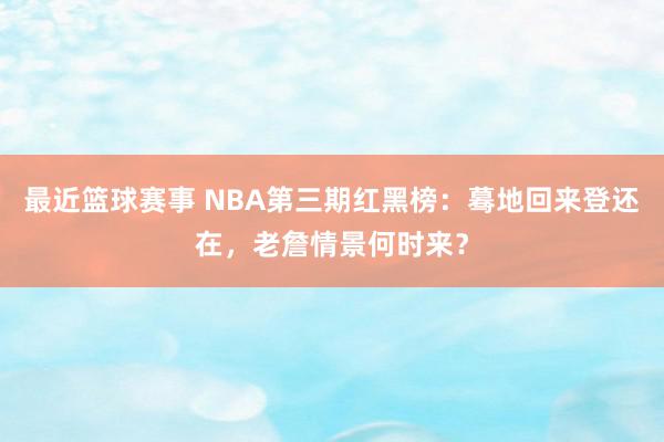 最近篮球赛事 NBA第三期红黑榜：蓦地回来登还在，老詹情景何时来？