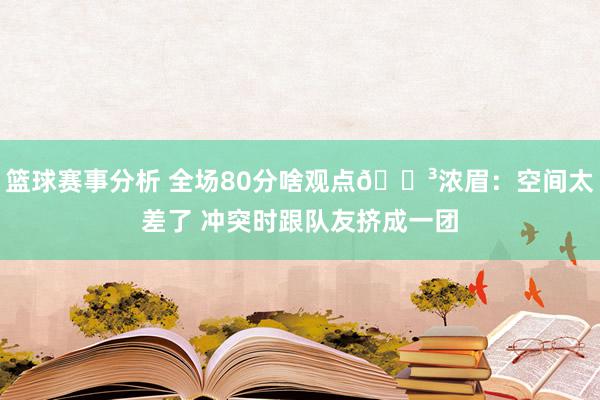 篮球赛事分析 全场80分啥观点😳浓眉：空间太差了 冲突时跟队友挤成一团