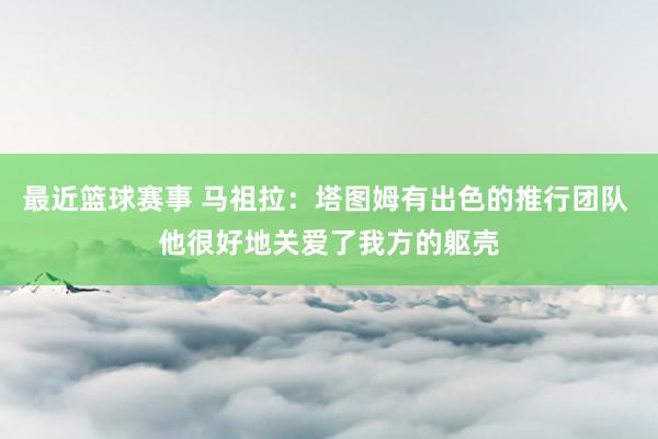 最近篮球赛事 马祖拉：塔图姆有出色的推行团队 他很好地关爱了我方的躯壳