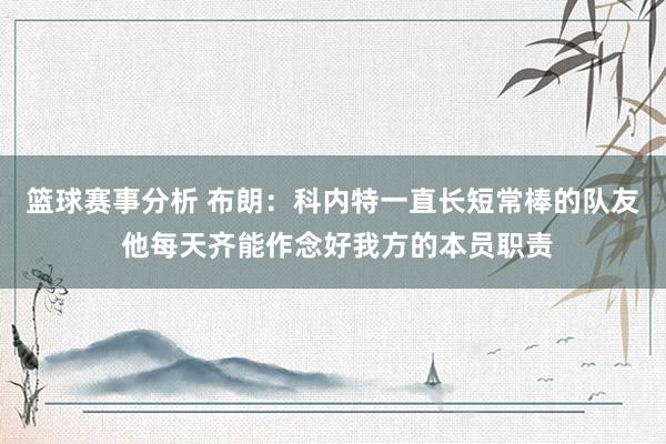 篮球赛事分析 布朗：科内特一直长短常棒的队友 他每天齐能作念好我方的本员职责