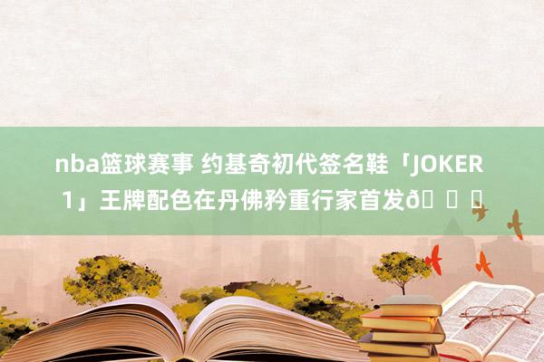 nba篮球赛事 约基奇初代签名鞋「JOKER 1」王牌配色在丹佛矜重行家首发🎉