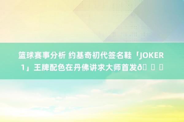 篮球赛事分析 约基奇初代签名鞋「JOKER 1」王牌配色在丹佛讲求大师首发🎉