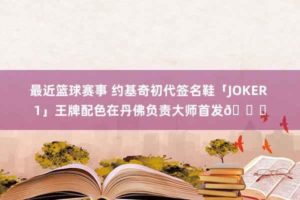 最近篮球赛事 约基奇初代签名鞋「JOKER 1」王牌配色在丹佛负责大师首发🎉