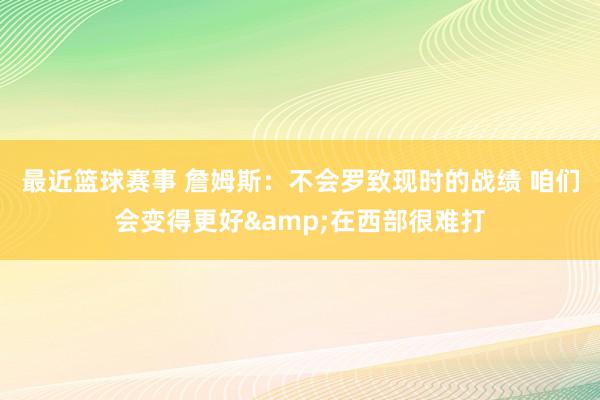 最近篮球赛事 詹姆斯：不会罗致现时的战绩 咱们会变得更好&在西部很难打