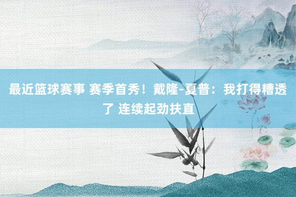 最近篮球赛事 赛季首秀！戴隆-夏普：我打得糟透了 连续起劲扶直