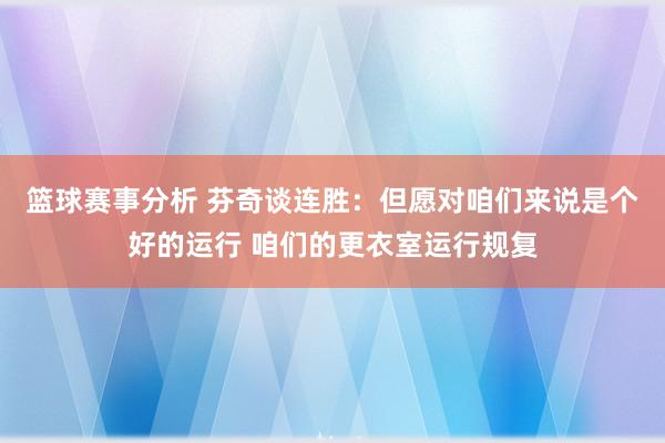 篮球赛事分析 芬奇谈连胜：但愿对咱们来说是个好的运行 咱们的更衣室运行规复