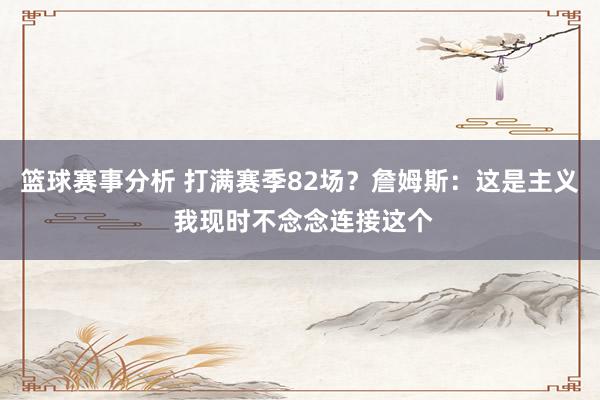 篮球赛事分析 打满赛季82场？詹姆斯：这是主义 我现时不念念连接这个