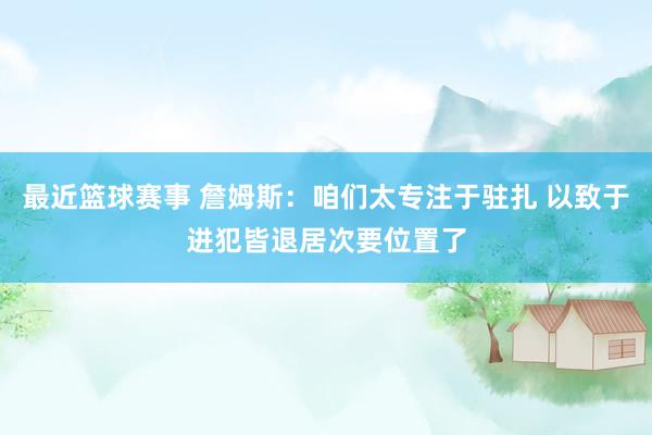 最近篮球赛事 詹姆斯：咱们太专注于驻扎 以致于进犯皆退居次要位置了