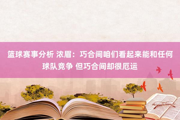 篮球赛事分析 浓眉：巧合间咱们看起来能和任何球队竞争 但巧合间却很厄运