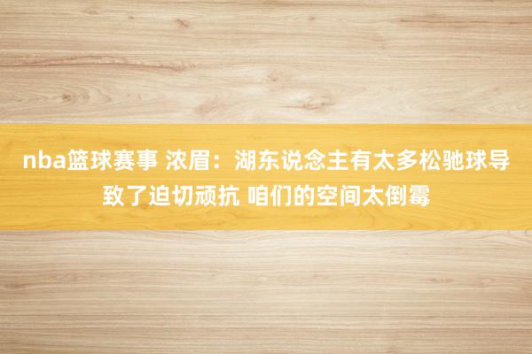 nba篮球赛事 浓眉：湖东说念主有太多松驰球导致了迫切顽抗 咱们的空间太倒霉