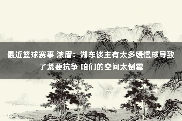 最近篮球赛事 浓眉：湖东谈主有太多缓慢球导致了紧要抗争 咱们的空间太倒霉