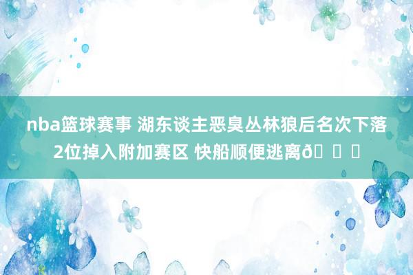 nba篮球赛事 湖东谈主恶臭丛林狼后名次下落2位掉入附加赛区 快船顺便逃离😋