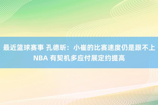 最近篮球赛事 孔德昕：小崔的比赛速度仍是跟不上NBA 有契机多应付展定约提高