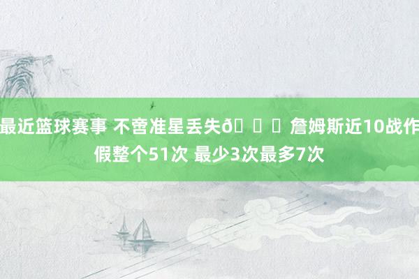 最近篮球赛事 不啻准星丢失🙄詹姆斯近10战作假整个51次 最少3次最多7次