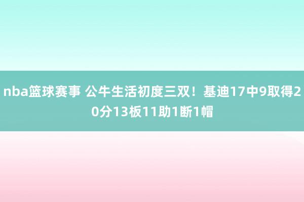 nba篮球赛事 公牛生活初度三双！基迪17中9取得20分13板11助1断1帽