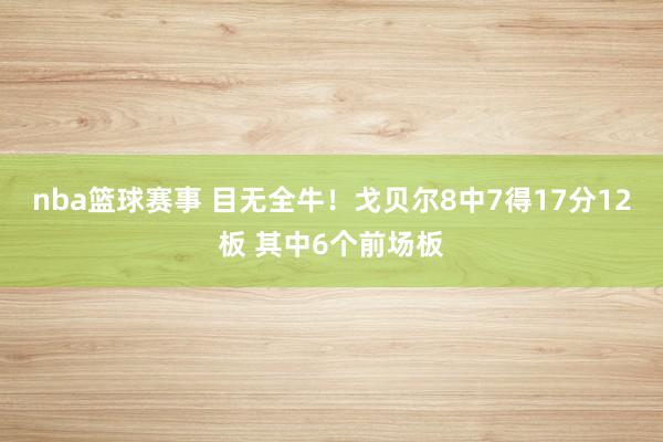 nba篮球赛事 目无全牛！戈贝尔8中7得17分12板 其中6个前场板