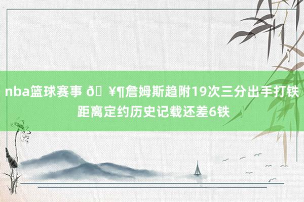 nba篮球赛事 🥶詹姆斯趋附19次三分出手打铁 距离定约历史记载还差6铁