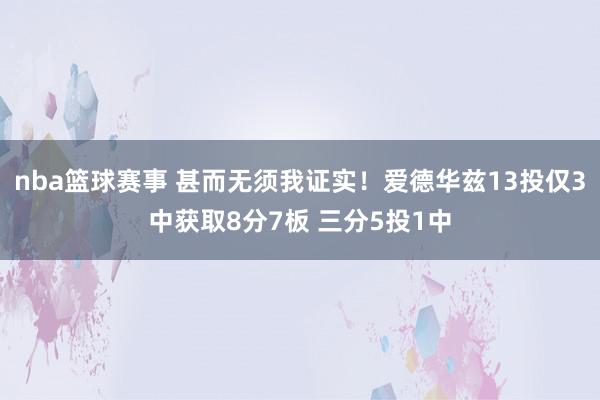 nba篮球赛事 甚而无须我证实！爱德华兹13投仅3中获取8分7板 三分5投1中