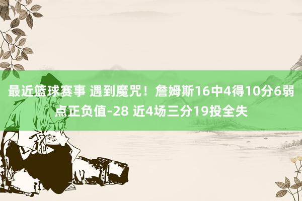 最近篮球赛事 遇到魔咒！詹姆斯16中4得10分6弱点正负值-28 近4场三分19投全失