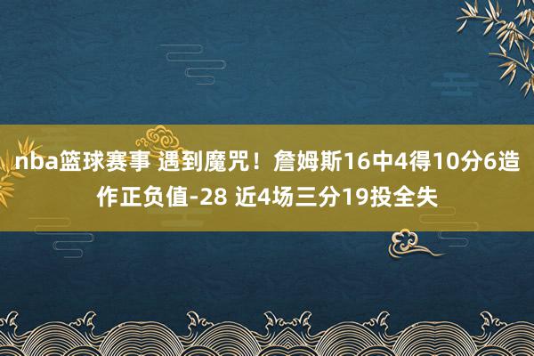 nba篮球赛事 遇到魔咒！詹姆斯16中4得10分6造作正负值-28 近4场三分19投全失