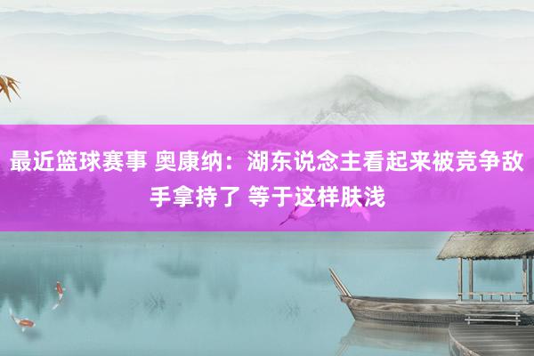 最近篮球赛事 奥康纳：湖东说念主看起来被竞争敌手拿持了 等于这样肤浅