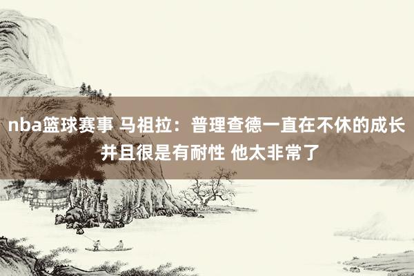 nba篮球赛事 马祖拉：普理查德一直在不休的成长 并且很是有耐性 他太非常了