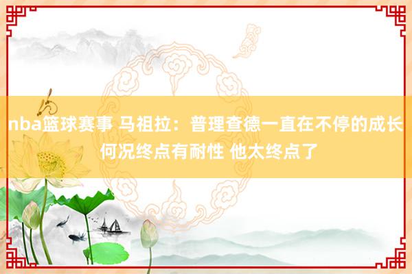 nba篮球赛事 马祖拉：普理查德一直在不停的成长 何况终点有耐性 他太终点了