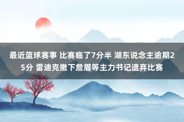 最近篮球赛事 比赛临了7分半 湖东说念主逾期25分 雷迪克撤下詹眉等主力书记遗弃比赛