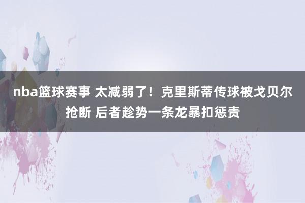 nba篮球赛事 太减弱了！克里斯蒂传球被戈贝尔抢断 后者趁势一条龙暴扣惩责