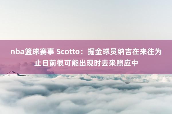 nba篮球赛事 Scotto：掘金球员纳吉在来往为止日前很可能出现时去来照应中