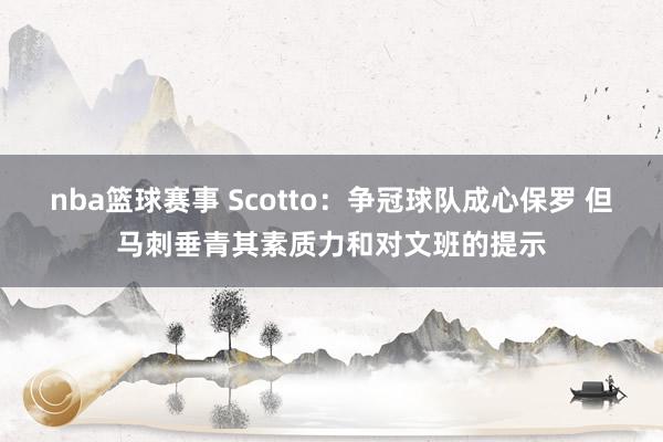 nba篮球赛事 Scotto：争冠球队成心保罗 但马刺垂青其素质力和对文班的提示