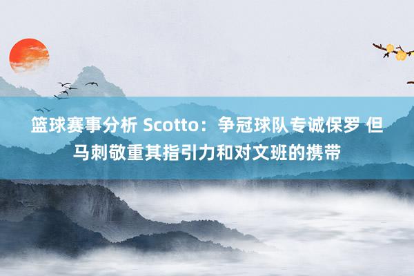 篮球赛事分析 Scotto：争冠球队专诚保罗 但马刺敬重其指引力和对文班的携带