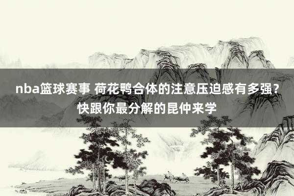 nba篮球赛事 荷花鸭合体的注意压迫感有多强？快跟你最分解的昆仲来学