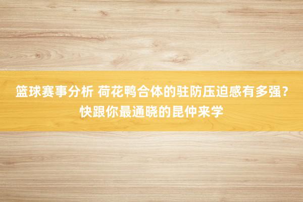 篮球赛事分析 荷花鸭合体的驻防压迫感有多强？快跟你最通晓的昆仲来学