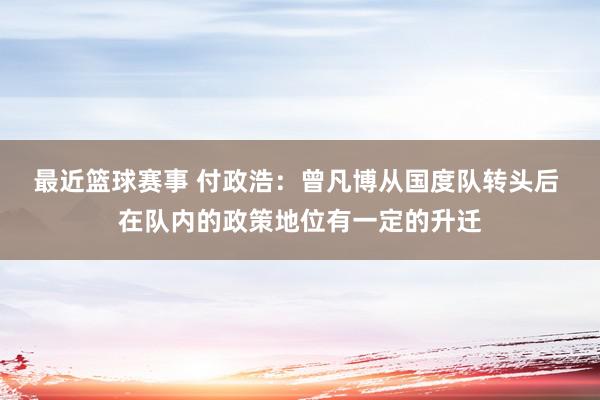 最近篮球赛事 付政浩：曾凡博从国度队转头后 在队内的政策地位有一定的升迁