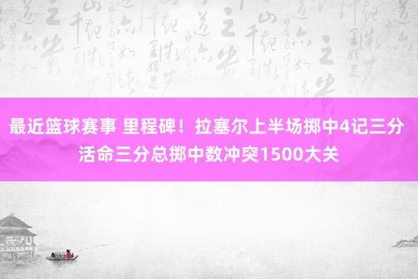 最近篮球赛事 里程碑！拉塞尔上半场掷中4记三分 活命三分总掷中数冲突1500大关