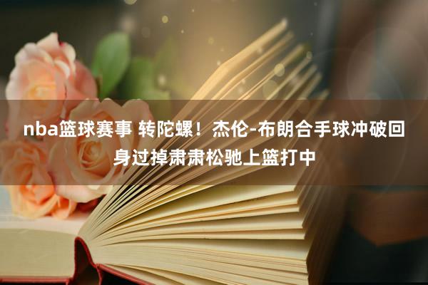 nba篮球赛事 转陀螺！杰伦-布朗合手球冲破回身过掉肃肃松驰上篮打中