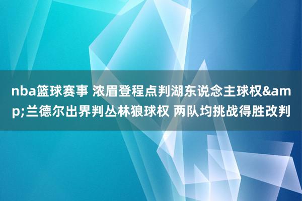 nba篮球赛事 浓眉登程点判湖东说念主球权&兰德尔出界判丛林狼球权 两队均挑战得胜改判