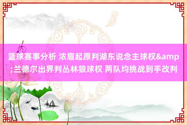 篮球赛事分析 浓眉起原判湖东说念主球权&兰德尔出界判丛林狼球权 两队均挑战到手改判