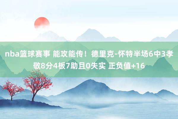 nba篮球赛事 能攻能传！德里克-怀特半场6中3孝敬8分4板7助且0失实 正负值+16