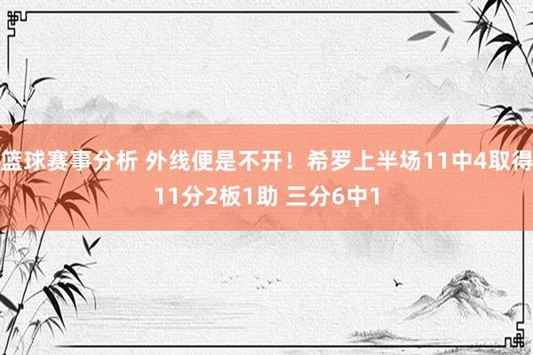 篮球赛事分析 外线便是不开！希罗上半场11中4取得11分2板1助 三分6中1