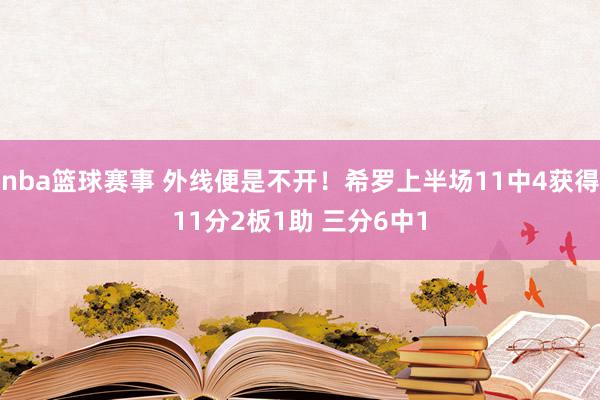 nba篮球赛事 外线便是不开！希罗上半场11中4获得11分2板1助 三分6中1